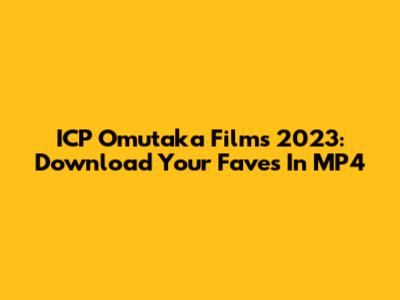 ICP Omutaka Films 2023: Download Your Faves In MP4