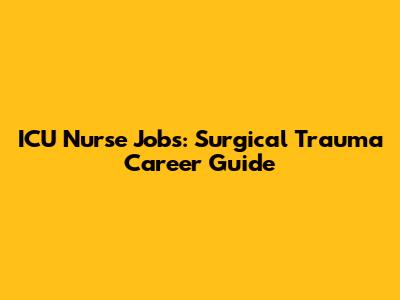 ICU Nurse Jobs: Surgical Trauma Career Guide