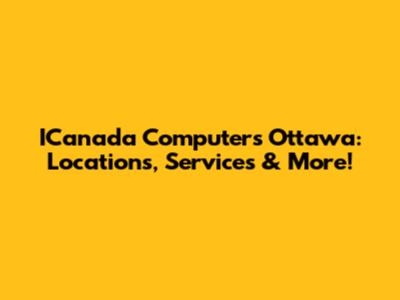 ICanada Computers Ottawa: Locations, Services & More!