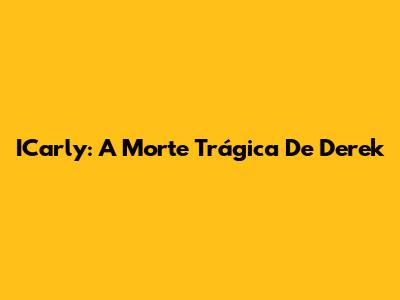 ICarly: A Morte Trágica De Derek