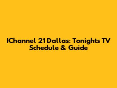 IChannel 21 Dallas: Tonight's TV Schedule & Guide