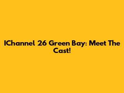 IChannel 26 Green Bay: Meet The Cast!