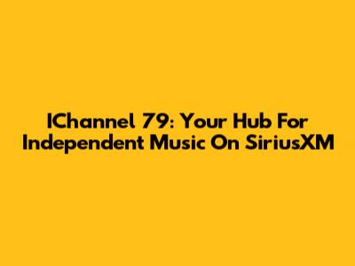 IChannel 79: Your Hub For Independent Music On SiriusXM