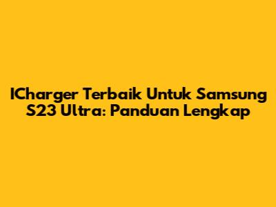 ICharger Terbaik Untuk Samsung S23 Ultra: Panduan Lengkap