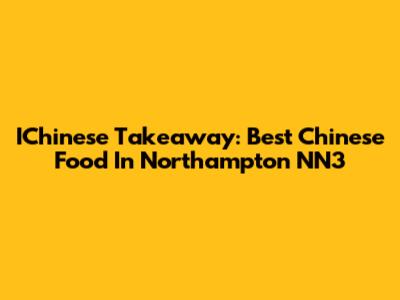 IChinese Takeaway: Best Chinese Food In Northampton NN3