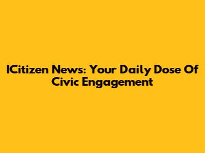 ICitizen News: Your Daily Dose Of Civic Engagement