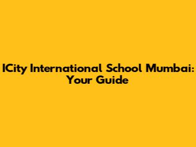 ICity International School Mumbai: Your Guide