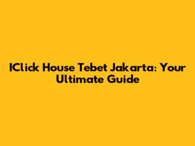 IClick House Tebet Jakarta: Your Ultimate Guide