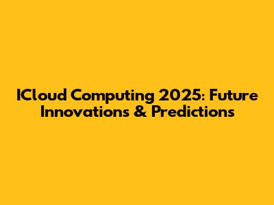 ICloud Computing 2025: Future Innovations & Predictions