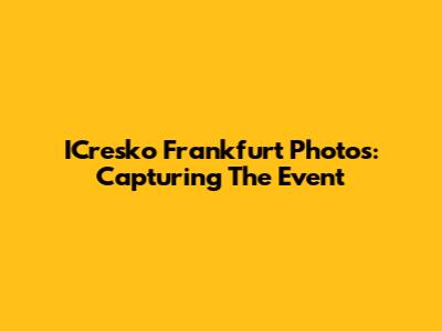 ICresko Frankfurt Photos: Capturing The Event