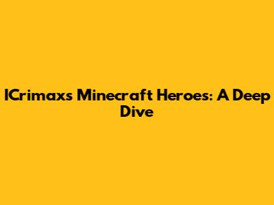 ICrimax's Minecraft Heroes: A Deep Dive