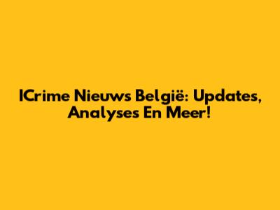ICrime Nieuws België: Updates, Analyses En Meer!