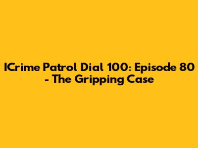 ICrime Patrol Dial 100: Episode 80 - The Gripping Case