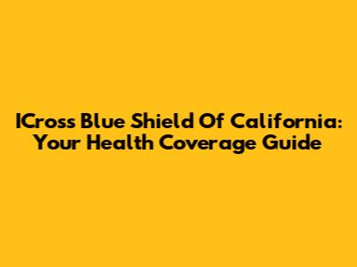 ICross Blue Shield Of California: Your Health Coverage Guide