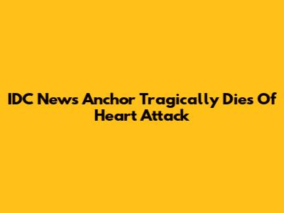 IDC News Anchor Tragically Dies Of Heart Attack