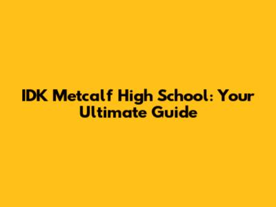 IDK Metcalf High School: Your Ultimate Guide