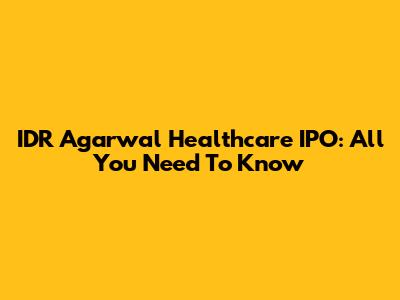 IDR Agarwal Healthcare IPO: All You Need To Know