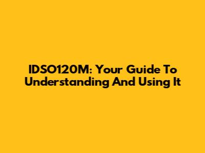IDSO120M: Your Guide To Understanding And Using It