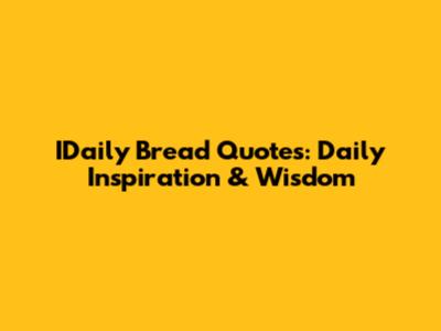 IDaily Bread Quotes: Daily Inspiration & Wisdom