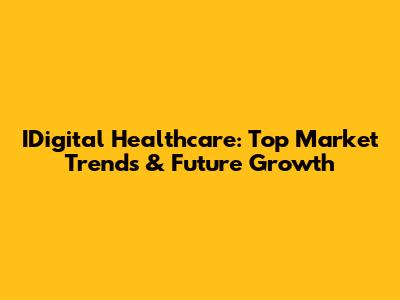 IDigital Healthcare: Top Market Trends & Future Growth