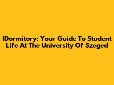 IDormitory: Your Guide To Student Life At The University Of Szeged