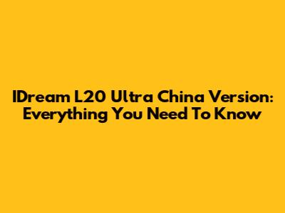 IDream L20 Ultra China Version: Everything You Need To Know