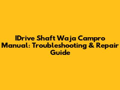 IDrive Shaft Waja Campro Manual: Troubleshooting & Repair Guide