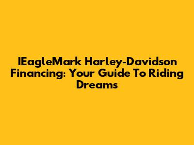 IEagleMark Harley-Davidson Financing: Your Guide To Riding Dreams