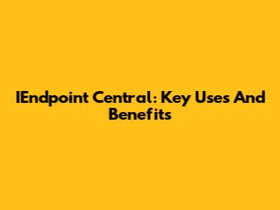 IEndpoint Central: Key Uses And Benefits