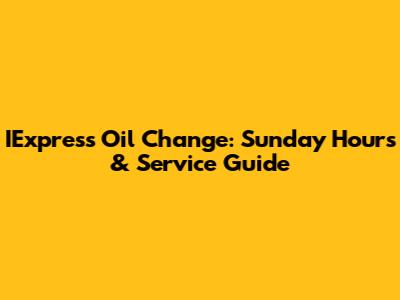 IExpress Oil Change: Sunday Hours & Service Guide