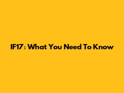 IF17: What You Need To Know