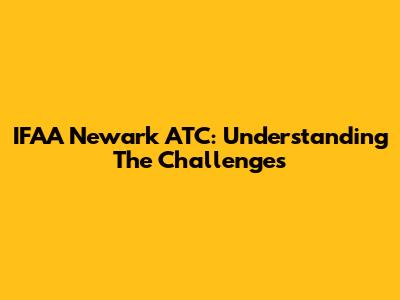 IFAA Newark ATC: Understanding The Challenges