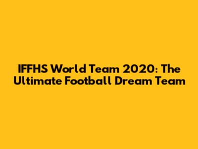IFFHS World Team 2020: The Ultimate Football Dream Team