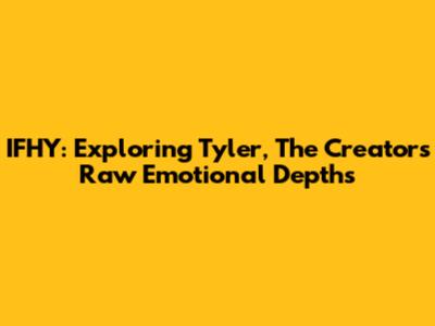 IFHY: Exploring Tyler, The Creator's Raw Emotional Depths