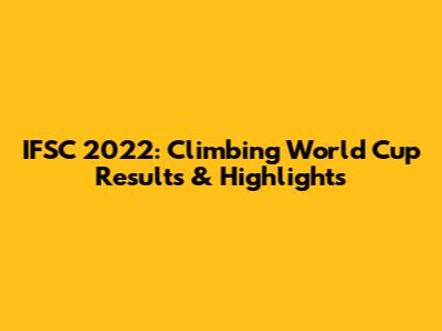 IFSC 2022: Climbing World Cup Results & Highlights