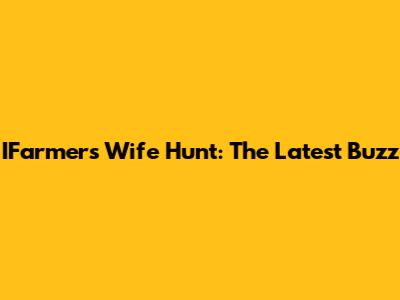 IFarmer's Wife Hunt: The Latest Buzz