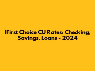 IFirst Choice CU Rates: Checking, Savings, Loans - 2024