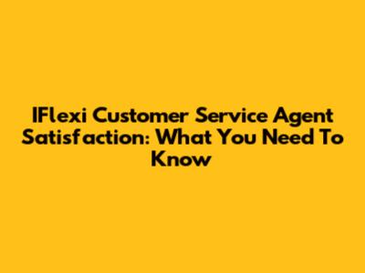 IFlexi Customer Service Agent Satisfaction: What You Need To Know