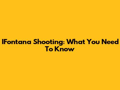 IFontana Shooting: What You Need To Know