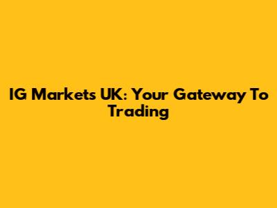 IG Markets UK: Your Gateway To Trading