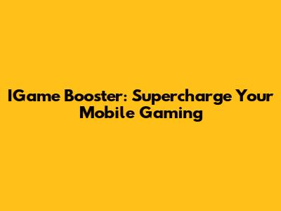 IGame Booster: Supercharge Your Mobile Gaming