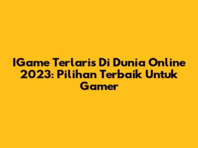 IGame Terlaris Di Dunia Online 2023: Pilihan Terbaik Untuk Gamer