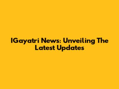 IGayatri News: Unveiling The Latest Updates