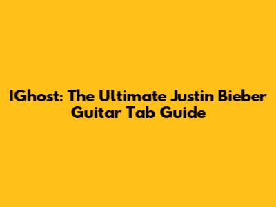 IGhost: The Ultimate Justin Bieber Guitar Tab Guide