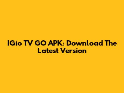 IGio TV GO APK: Download The Latest Version