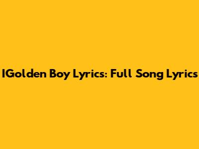 IGolden Boy Lyrics: Full Song Lyrics