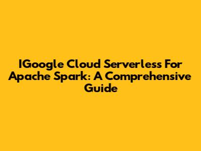 IGoogle Cloud Serverless For Apache Spark: A Comprehensive Guide