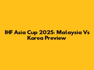 IHF Asia Cup 2025: Malaysia Vs Korea Preview