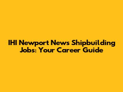 IHI Newport News Shipbuilding Jobs: Your Career Guide