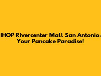 IHOP Rivercenter Mall San Antonio: Your Pancake Paradise!